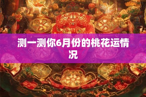 测一测你6月份的桃花运情况