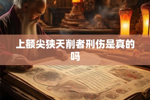 上额尖狭天削者刑伤是真的吗