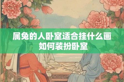 属兔的人卧室适合挂什么画 如何装扮卧室