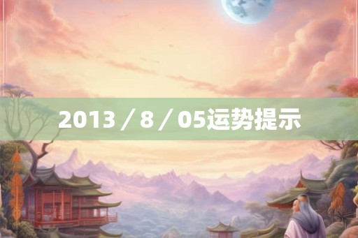 2013/8/05运势提示 2013/8/05运势提示