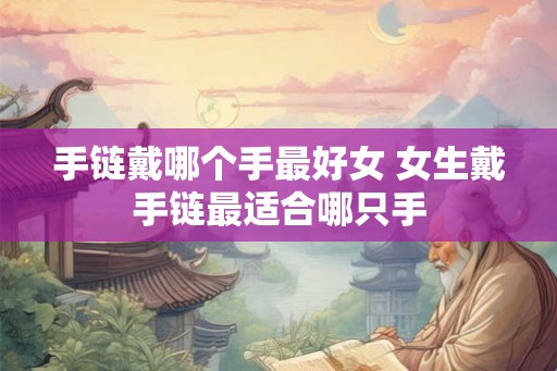 手链戴哪个手最好女 女生戴手链最适合哪只手