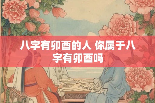 八字有卯酉的人 你属于八字有卯酉吗