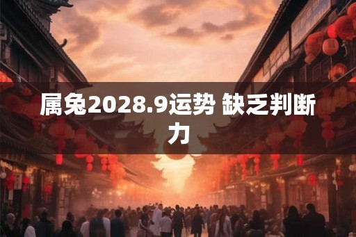 属兔2028.9运势 缺乏判断力