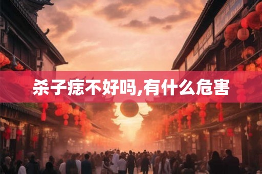 杀子痣不好吗,有什么危害