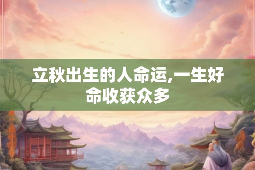 立秋出生的人命运,一生好命收获众多
