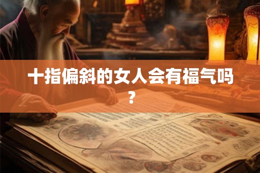 十指偏斜的女人会有福气吗？