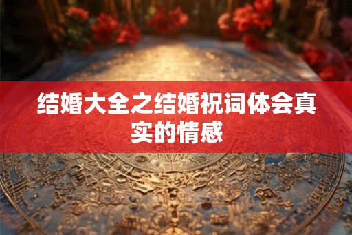 结婚大全之结婚祝词体会真实的情感