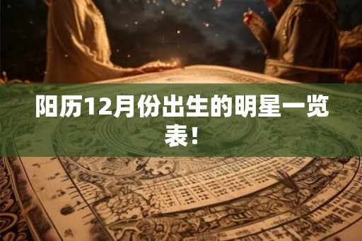 阳历12月份出生的明星一览表！