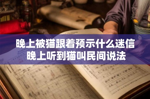 晚上被猫跟着预示什么迷信 晚上听到猫叫民间说法