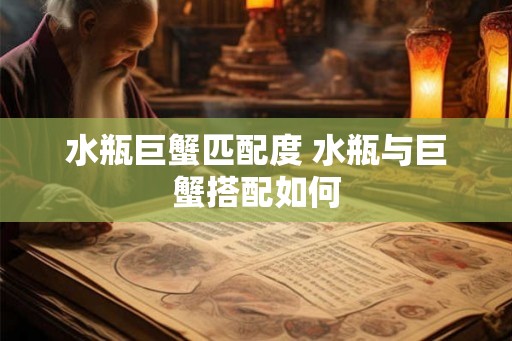 水瓶巨蟹匹配度 水瓶与巨蟹搭配如何