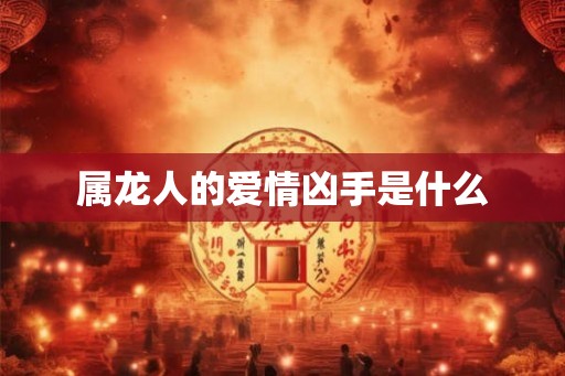 属龙人的爱情凶手是什么 属龙人的爱情凶手是什么