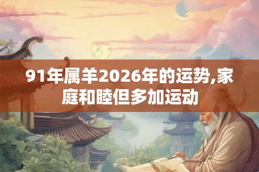 91年属羊2026年的运势,家庭和睦但多加运动