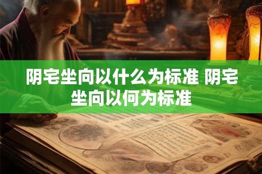 阴宅坐向以什么为标准 阴宅坐向以何为标准