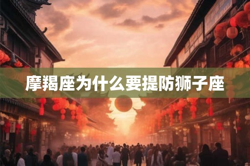 摩羯座为什么要提防狮子座