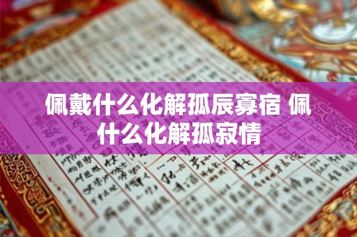 佩戴什么化解孤辰寡宿 佩什么化解孤寂情