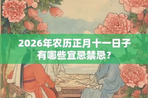 2026年农历正月十一日子有哪些宜忌禁忌？