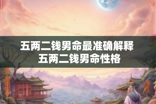 五两二钱男命最准确解释  五两二钱男命性格