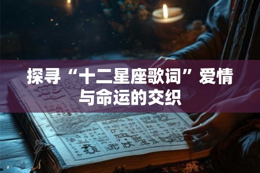 探寻“十二星座歌词”爱情与命运的交织
