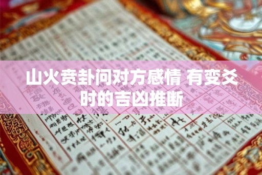 山火贲卦问对方感情 有变爻时的吉凶推断