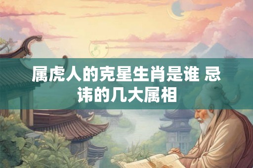 属虎人的克星生肖是谁 忌讳的几大属相