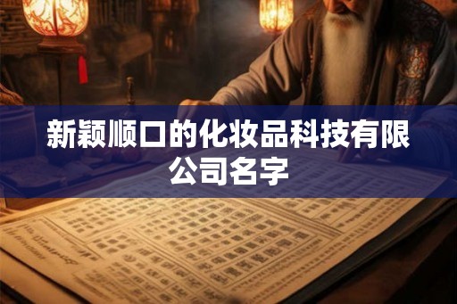 新颖顺口的化妆品科技有限公司名字 新颖顺口的化妆品科技有限公司名字