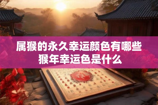 属猴的永久幸运颜色有哪些 猴年幸运色是什么