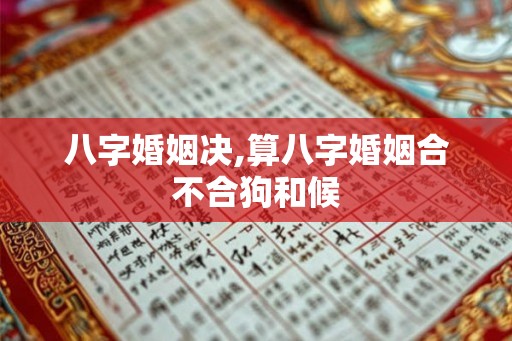 八字婚姻决,算八字婚姻合不合狗和候