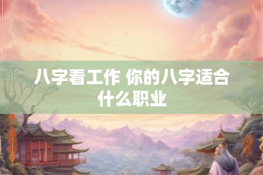 八字看工作 你的八字适合什么职业