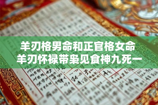 羊刃格男命和正官格女命 羊刃怀禄带枭见食神九死一生 羊刃格男命和正官格女命 羊刃怀禄带枭见食神九死一生