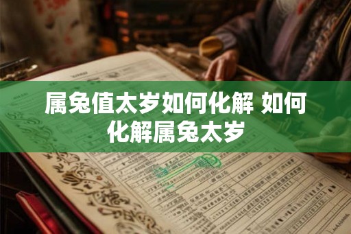 属兔值太岁如何化解 如何化解属兔太岁
