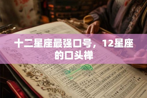 十二星座最强口号，12星座的口头禅