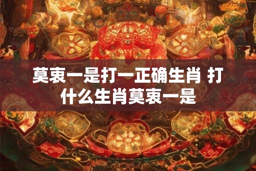 莫衷一是打一正确生肖 打什么生肖莫衷一是