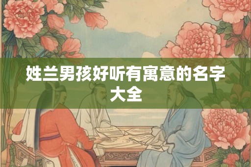 姓兰男孩好听有寓意的名字大全