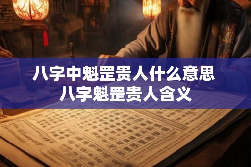 八字中魁罡贵人什么意思 八字魁罡贵人含义