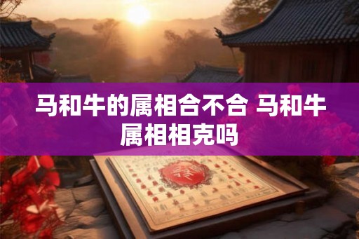 马和牛的属相合不合 马和牛属相相克吗
