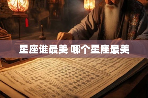 星座谁最美 哪个星座最美 星座谁最美 哪个星座最美