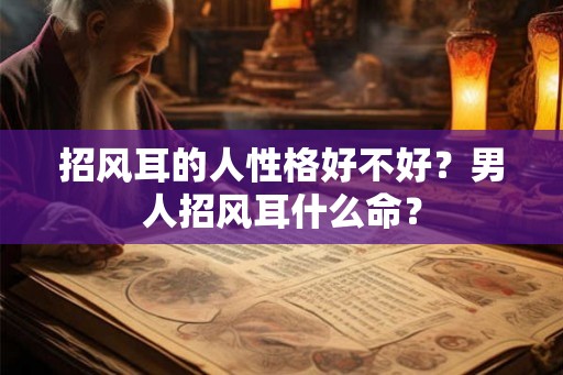 招风耳的人性格好不好？男人招风耳什么命？