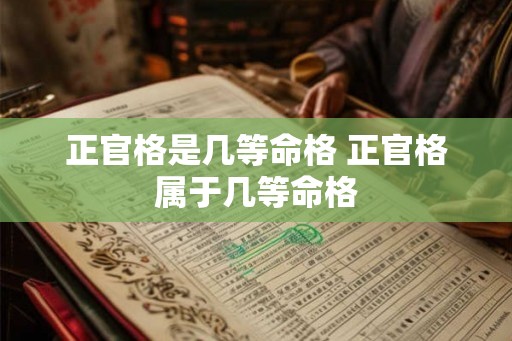 正官格是几等命格 正官格属于几等命格