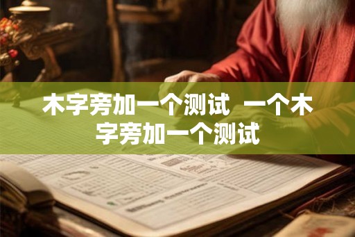 木字旁加一个测试  一个木字旁加一个测试