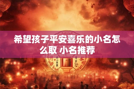 希望孩子平安喜乐的小名怎么取 小名推荐