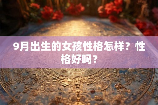 9月出生的女孩性格怎样？性格好吗？