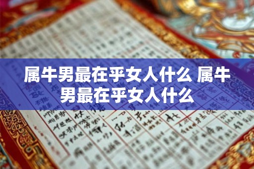 属牛男最在乎女人什么 属牛男最在乎女人什么