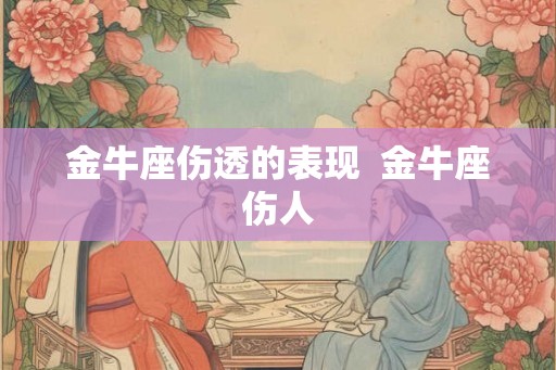 金牛座伤透的表现  金牛座伤人