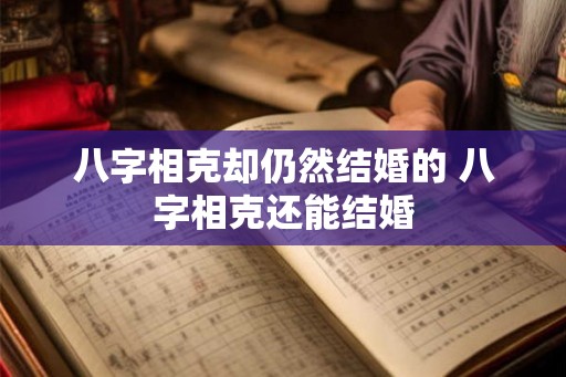 八字相克却仍然结婚的 八字相克还能结婚