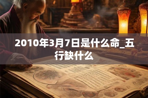 2010年3月7日是什么命_五行缺什么