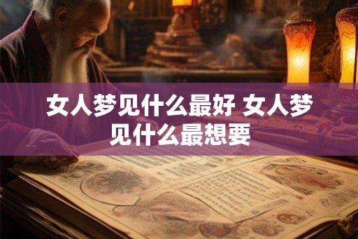 女人梦见什么最好 女人梦见什么最想要