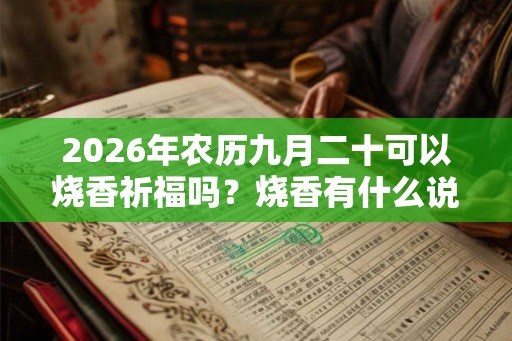 2026年农历九月二十可以烧香祈福吗？烧香有什么说法？