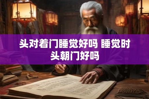 头对着门睡觉好吗 睡觉时头朝门好吗