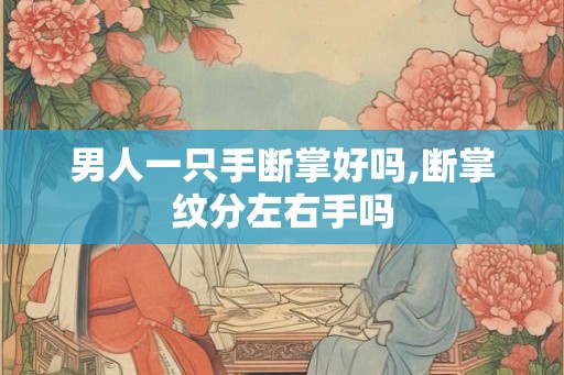 男人一只手断掌好吗,断掌纹分左右手吗