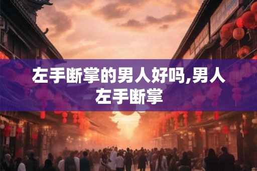 左手断掌的男人好吗,男人左手断掌